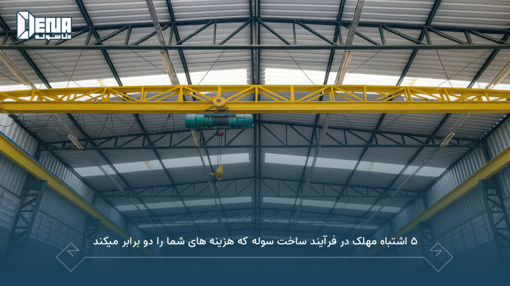 ۵ اشتباه مهلک در فرآیند ساخت سوله که هزینه‌ های شما را دو برابر میکند